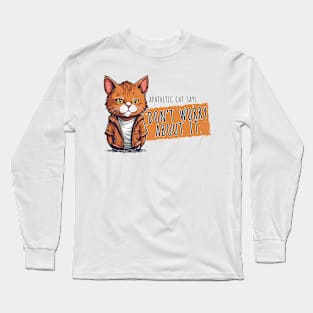 Don't worry about it - apathetic cat Long Sleeve T-Shirt